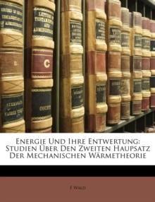 Energie Und Ihre Entwertung : Studien Uber Den Zweiten Haupsatz Der Mechanischen Warmetheorie