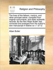 The lives of the fathers, martyrs, and other principal saints : compiled from original monuments, and other authentic records: By the Rev Alban Butler 2ed, corrected and enlarged from the author's own