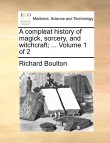 A Compleat History of Magick, Sorcery, and Witchcraft; ... Volume 1 of 2