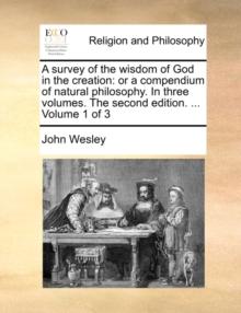 A Survey of the Wisdom of God in the Creation : Or a Compendium of Natural Philosophy. in Three Volumes. the Second Edition. ... Volume 1 of 3