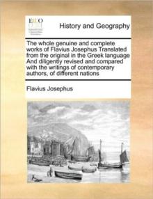 The whole genuine and complete works of Flavius Josephus Translated from the original in the Greek language And diligently revised and compared with the writings of contemporary authors, of different