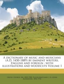 A dictionary of music and musicians (A.D. 1450-1889) by eminent writers, English and foreign : with illustrations and woodcuts Volume 1