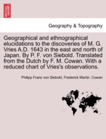 Geographical and Ethnographical Elucidations to the Discoveries of M. G. Vries A.D. 1643 in the East and North of Japan. by P. F. Von Siebold. Translated from the Dutch by F. M. Cowan. with a Reduced