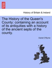 The History of the Queen's County : Containing an Account of Its Antiquities with a History of the Ancient Septs of the County.