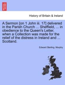 A Sermon [On 1 John III. 17] Delivered in the Parish Church ... Sheffield, ... in Obedience to the Queen's Letter, When a Collection Was Made for the Relief of the Distress in Ireland and ... Scotland