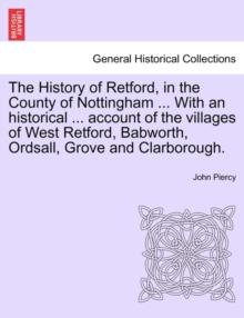 The History of Retford, in the County of Nottingham ... with an Historical ... Account of the Villages of West Retford, Babworth, Ordsall, Grove and Clarborough.