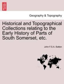 Historical and Topographical Collections Relating to the Early History of Parts of South Somerset, Etc.