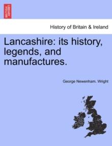 Lancashire : Its History, Legends, and Manufactures.