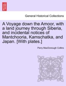 A Voyage Down the Amoor, with a Land Journey Through Siberia, and Incidental Notices of Mantchooria, Kamschatka, and Japan. [With Plates.]