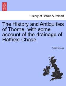 The History and Antiquities of Thorne, with Some Account of the Drainage of Hatfield Chase.