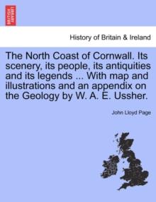 The North Coast of Cornwall. Its Scenery, Its People, Its Antiquities and Its Legends ... with Map and Illustrations and an Appendix on the Geology by W. A. E. Ussher.