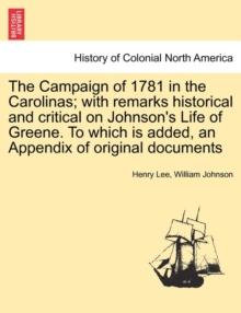 The Campaign of 1781 in the Carolinas; with remarks historical and critical on Johnson's Life of Greene. To which is added, an Appendix of original documents