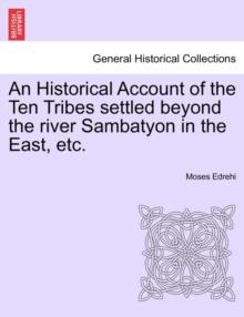 An Historical Account of the Ten Tribes Settled Beyond the River Sambatyon in the East, Etc.