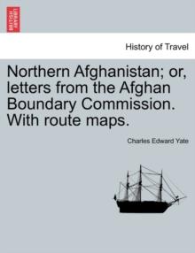 Northern Afghanistan; Or, Letters from the Afghan Boundary Commission. with Route Maps.