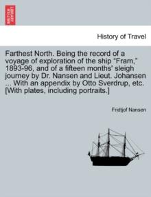 Farthest North. Being the record of a voyage of exploration of the ship "Fram," 1893-96, and of a fifteen months' sleigh journey by Dr. Nansen and Lieut. Johansen ... With an appendix by Otto Sverdrup