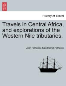 Travels in Central Africa, and explorations of the Western Nile tributaries.