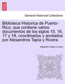 Biblioteca Historica de Puerto-Rico, que contiene varios documentos de los siglos 15, 16, 17 y 18, coordinados y anotados por Alesandros Tapia y Rivera.