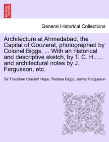 Architecture at Ahmedabad, the Capital of Goozerat, photographed by Colonel Biggs, ... With an historical and descriptive sketch, by T. C. H., ... and architectural notes by J. Fergusson, etc.