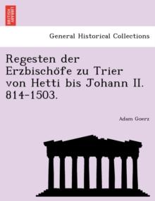 Regesten Der Erzbischo Fe Zu Trier Von Hetti Bis Johann II. 814-1503.