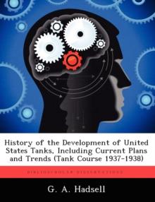 History of the Development of United States Tanks, Including Current Plans and Trends (Tank Course 1937-1938)