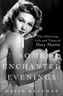 Some Enchanted Evenings : The Glittering Life and Times of Mary Martin