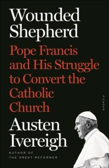 Wounded Shepherd : Pope Francis and His Struggle to Convert the Catholic Church