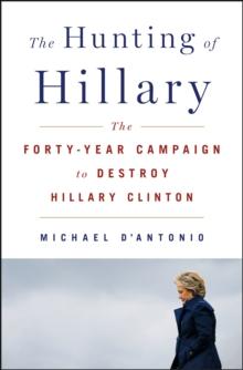 The Hunting of Hillary : The Forty-Year Campaign to Destroy Hillary Clinton