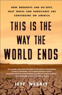 This Is the Way the World Ends : How Droughts and Die-offs, Heat Waves and Hurricanes Are Converging on America