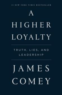 A Higher Loyalty : Truth, Lies, And Leadership