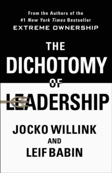 The Dichotomy of Leadership : Balancing the Challenges of Extreme Ownership to Lead and Win