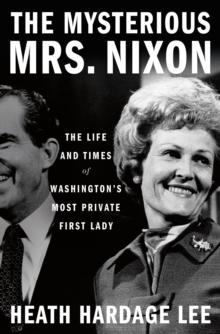 The Mysterious Mrs. Nixon : The Life and Times of Washingtons Most Private First Lady