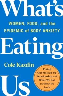 What's Eating Us : Women, Food, and the Epidemic of Body Anxiety