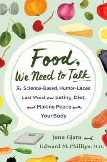 Food, We Need to Talk : The Science-Based, Humor-Laced Last Word on Eating, Diet, and Making Peace with Your Body