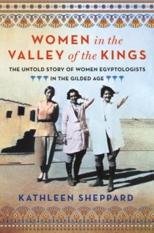 Women in the Valley of the Kings : The Untold Story of Women Egyptologists in the Gilded Age