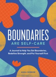 Boundaries Are Self-Care : A Journal to Help You Set Boundaries, Redefine Strength, and Put Yourself First