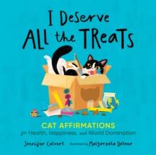 I Deserve All the Treats : Cat Affirmations for Health, Happiness, and World Domination