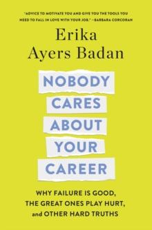 Nobody Cares About Your Career : Why Failure Is Good, the Great Ones Play Hurt, and Other Hard Truths