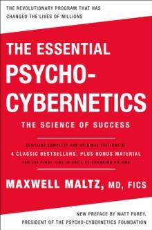 The Essential Psycho-Cybernetics : The Science Of Success: Contains Complete And Original Editions Of 4 Classic Bestsellers, Plus Bonus Material