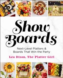 Show Boards : Next-Level Platters & Boards That Win the Party