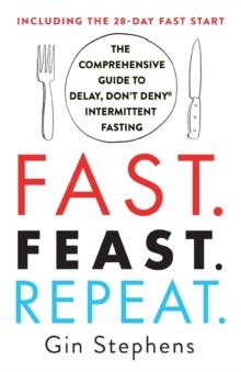 Fast. Feast. Repeat. : The Comprehensive Guide to Delay, Don't Deny Intermittent Fasting--Including the 28-Day Fast Start