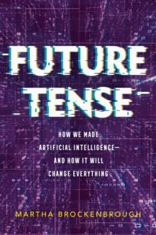 Future Tense : How We Made Artificial Intelligenceand How It Will Change Everything