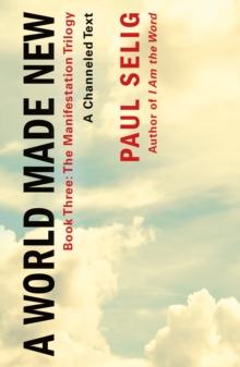 A World Made New: A Channeled Text : (Book Three of the Manifestation Trilogy)