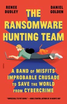 The Ransomware Hunting Team : A Band of Misfits' Improbable Crusade to Save the World from Cybercrime