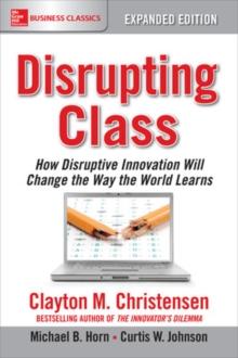 Disrupting Class, Expanded Edition: How Disruptive Innovation Will Change the Way the World Learns