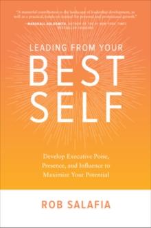 Leading from Your Best Self: Develop Executive Poise, Presence, and Influence to Maximize Your Potential