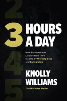 3 Hours a Day: How Entrepreneurs Can Multiply Their Income By Working Less and Living More