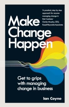 Make Change Happen : Get to grips with managing change in business