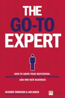 Go-To Expert, The : How to Grow Your Reputation, Differentiate Yourself From the Competition and Win New Business