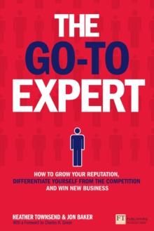 Go-To Expert, The : How to Grow Your Reputation, Differentiate Yourself From the Competition and Win New Business