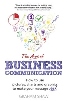 Art of Business Communication, The : How to use pictures, charts and graphics to make your message stick